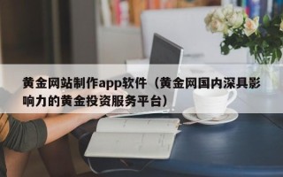 运城黄金网站制作app软件（黄金网国内深具影响力的黄金投资服务平台）
