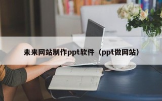 运城未来网站制作ppt软件（ppt做网站）