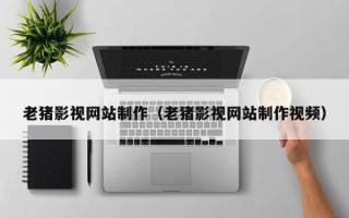 运城老猪影视网站制作（老猪影视网站制作视频）