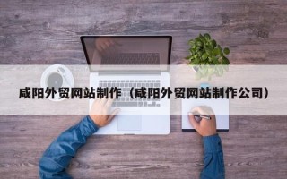 运城咸阳外贸网站制作（咸阳外贸网站制作公司）