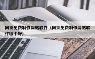 运城网页免费制作网站软件（网页免费制作网站软件哪个好）