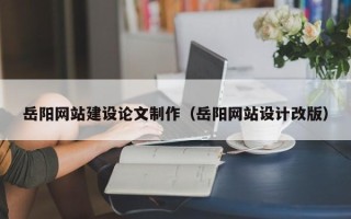 运城岳阳网站建设论文制作（岳阳网站设计改版）