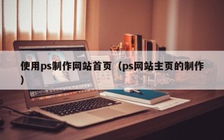 运城使用ps制作网站首页（ps网站主页的制作）